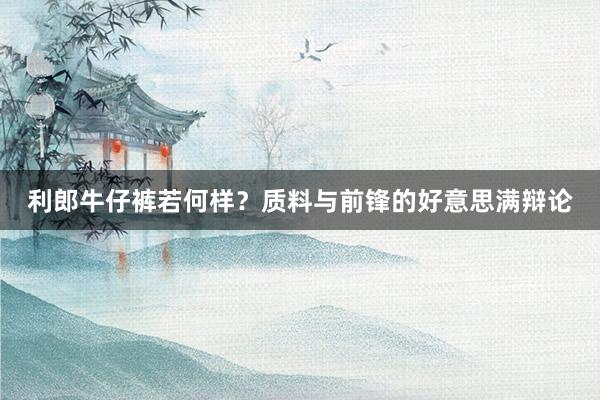 利郎牛仔裤若何样？质料与前锋的好意思满辩论