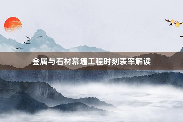 金属与石材幕墙工程时刻表率解读