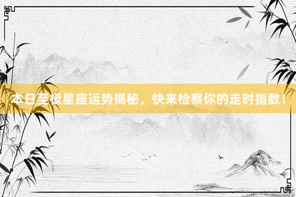 本日至极星座运势揭秘，快来检察你的走时指数！